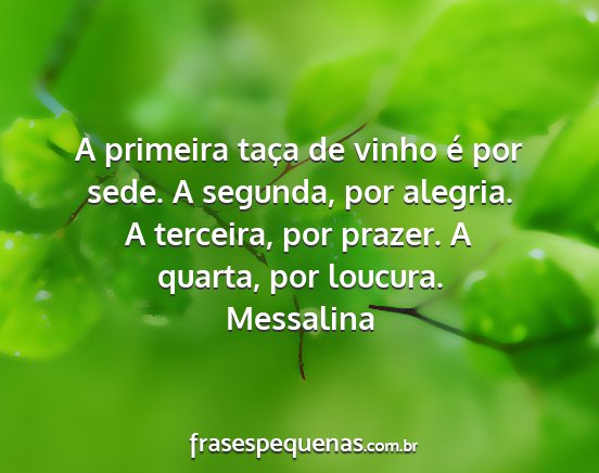 Messalina - A primeira taça de vinho é por sede. A segunda,...