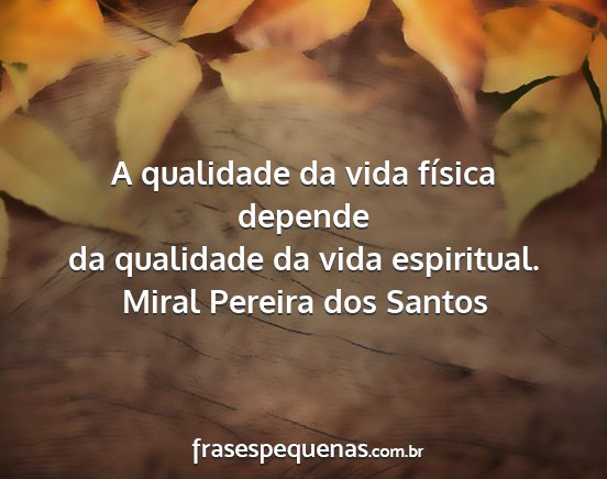 Miral Pereira dos Santos - A qualidade da vida física depende da qualidade...