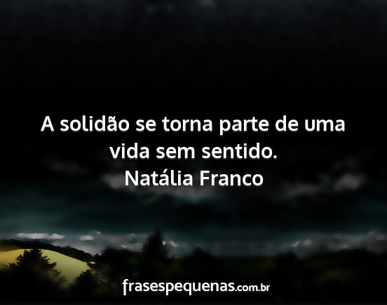 Natália Franco - A solidão se torna parte de uma vida sem sentido....
