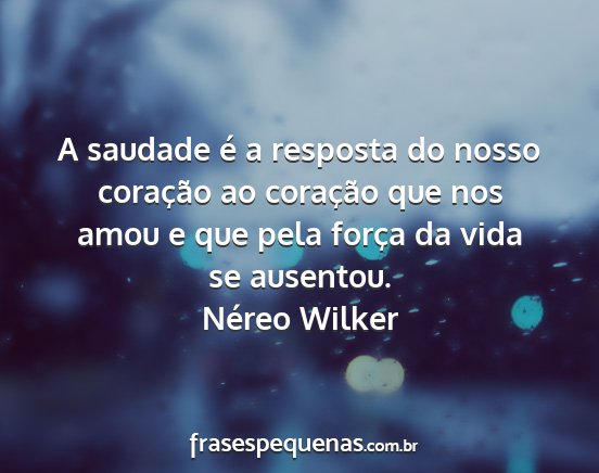 Néreo Wilker - A saudade é a resposta do nosso coração ao...