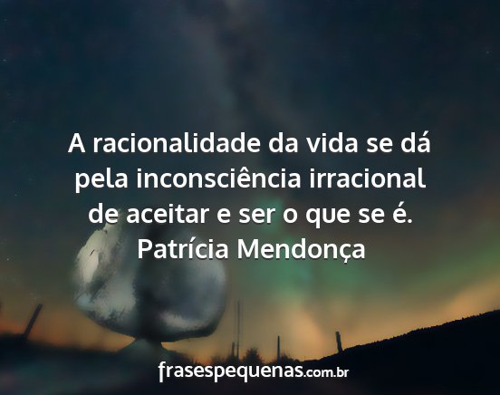 Patrícia Mendonça - A racionalidade da vida se dá pela...