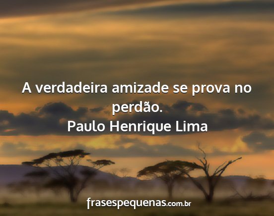 Paulo Henrique Lima - A verdadeira amizade se prova no perdão....