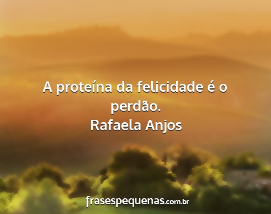 Rafaela Anjos - A proteína da felicidade é o perdão....