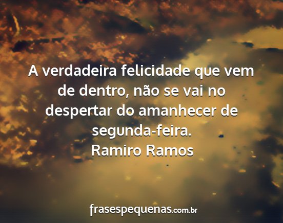 Ramiro Ramos - A verdadeira felicidade que vem de dentro, não...