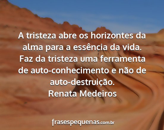 Renata Medeiros - A tristeza abre os horizontes da alma para a...