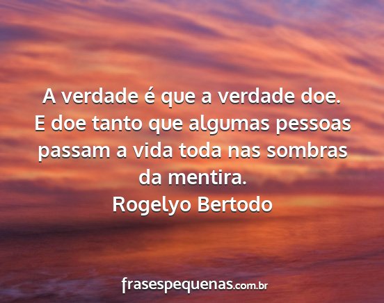 Rogelyo Bertodo - A verdade é que a verdade doe. E doe tanto que...