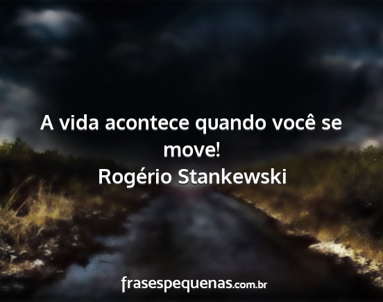 Rogério Stankewski - A vida acontece quando você se move!...