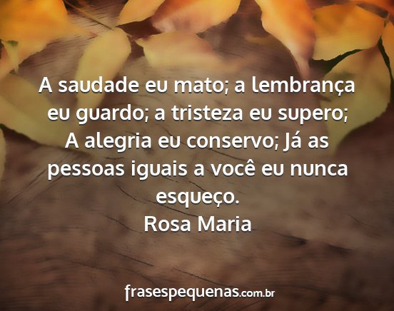 Rosa Maria - A saudade eu mato; a lembrança eu guardo; a...