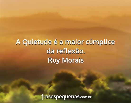 Ruy Morais - A Quietude é a maior cúmplice da reflexão....