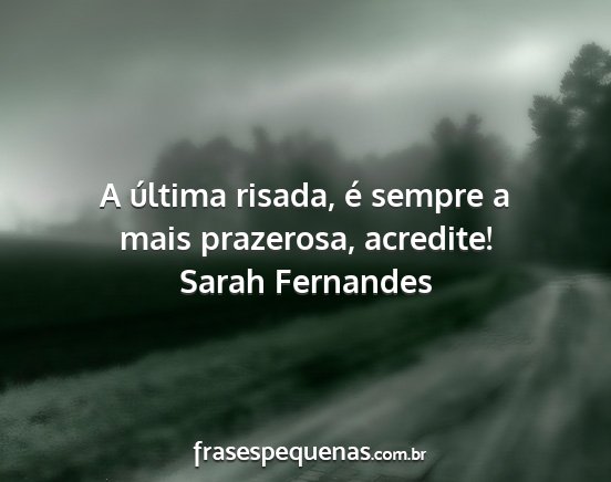 Sarah Fernandes - A última risada, é sempre a mais prazerosa,...