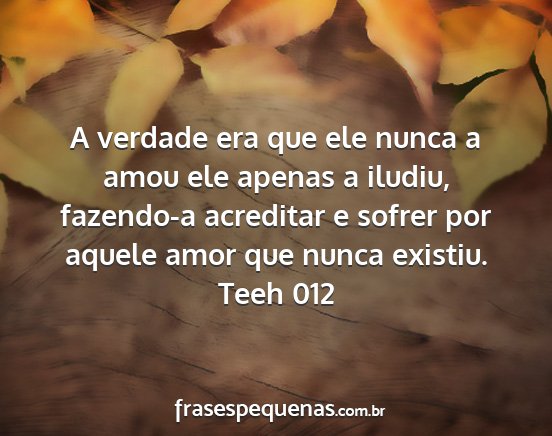 Teeh 012 - A verdade era que ele nunca a amou ele apenas a...