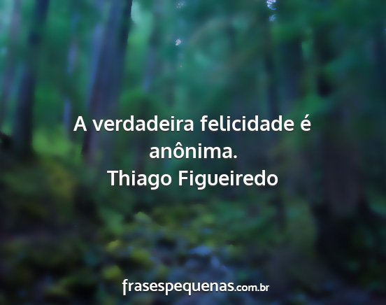 Thiago Figueiredo - A verdadeira felicidade é anônima....