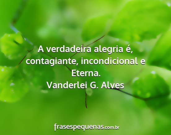 Vanderlei G. Alves - A verdadeira alegria é, contagiante,...