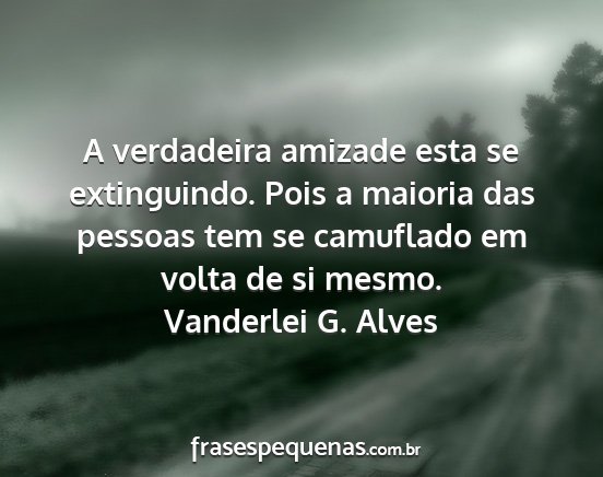 Vanderlei G. Alves - A verdadeira amizade esta se extinguindo. Pois a...