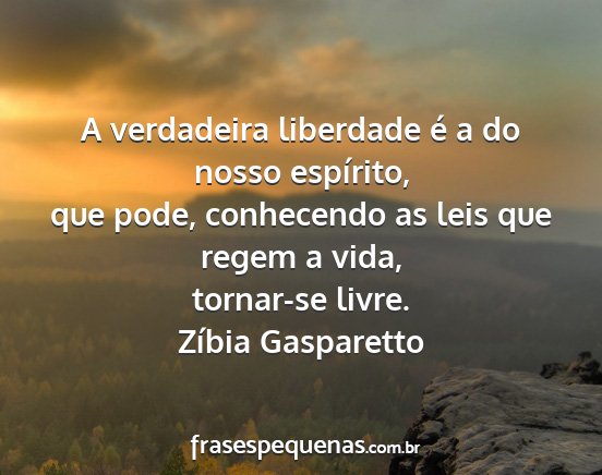 Zíbia Gasparetto - A verdadeira liberdade é a do nosso espírito,...