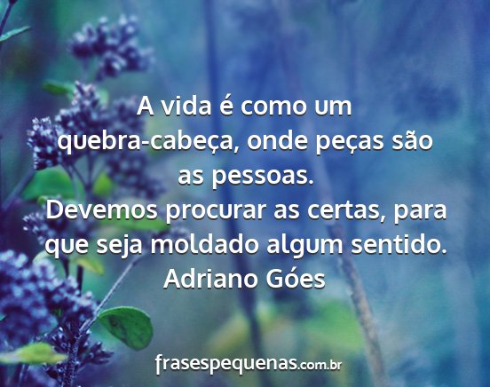 Adriano Góes - A vida é como um quebra-cabeça, onde peças...