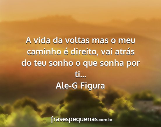 Ale-G Figura - A vida da voltas mas o meu caminho é direito,...