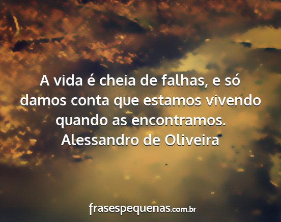 Alessandro de Oliveira - A vida é cheia de falhas, e só damos conta que...