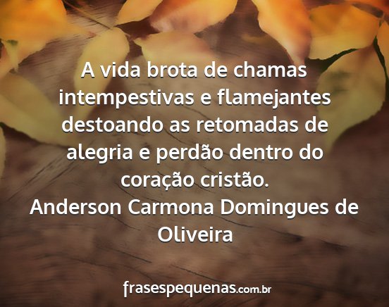 Anderson Carmona Domingues de Oliveira - A vida brota de chamas intempestivas e...