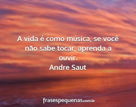 Andre Saut - A vida é como música, se você não sabe tocar,...