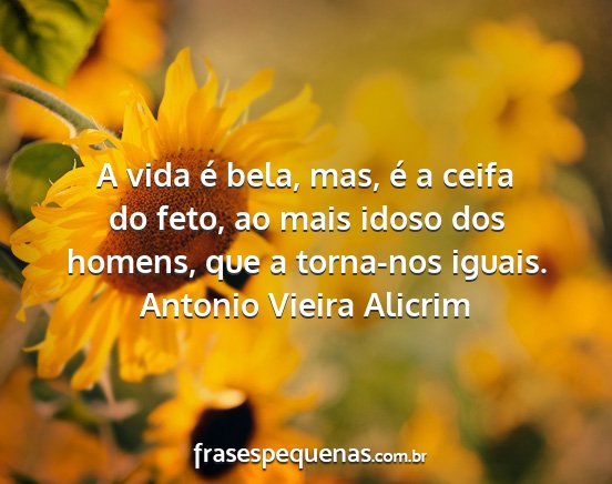 Antonio Vieira Alicrim - A vida é bela, mas, é a ceifa do feto, ao mais...