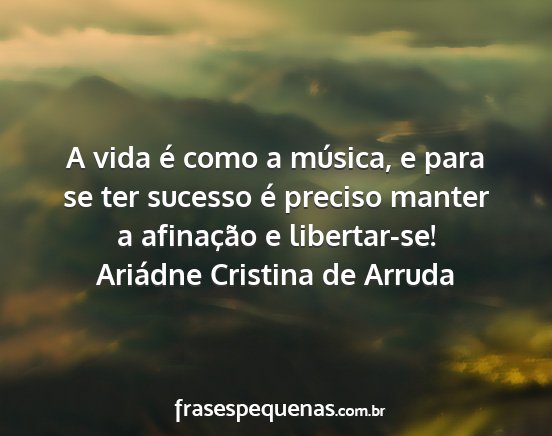 Ariádne Cristina de Arruda - A vida é como a música, e para se ter sucesso...