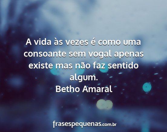 Betho Amaral - A vida às vezes é como uma consoante sem vogal...