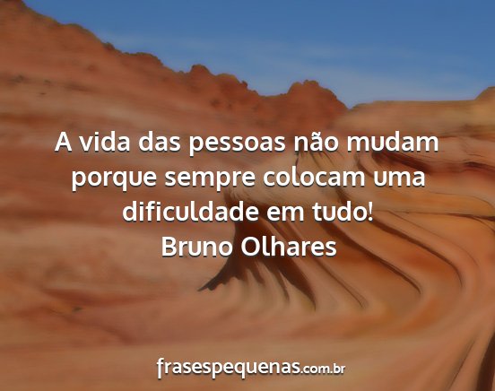 Bruno Olhares - A vida das pessoas não mudam porque sempre...