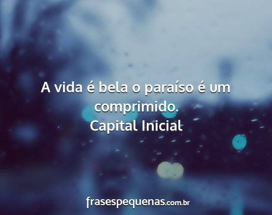 Capital Inicial - A vida é bela o paraíso é um comprimido....