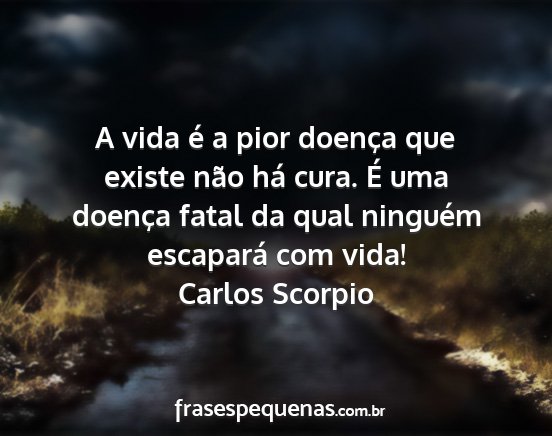 Carlos Scorpio - A vida é a pior doença que existe não há...