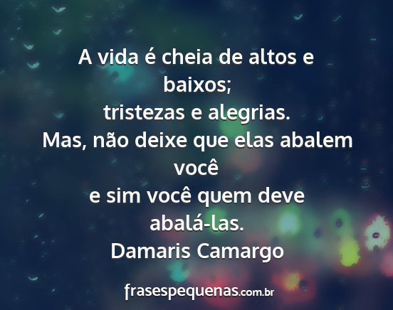 Damaris Camargo - A vida é cheia de altos e baixos; tristezas e...