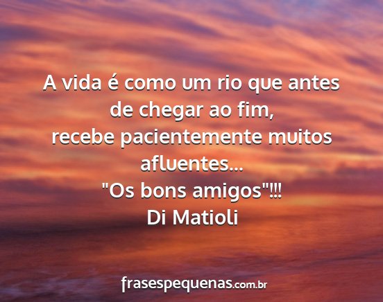 Di Matioli - A vida é como um rio que antes de chegar ao fim,...