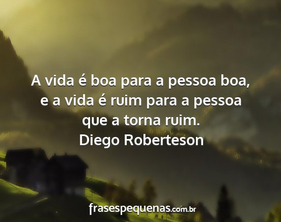 Diego Roberteson - A vida é boa para a pessoa boa, e a vida é ruim...