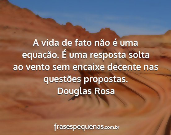 Douglas Rosa - A vida de fato não é uma equação. É uma...