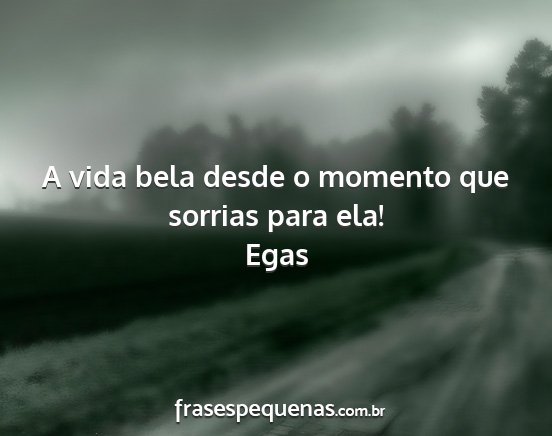 Egas - A vida bela desde o momento que sorrias para ela!...