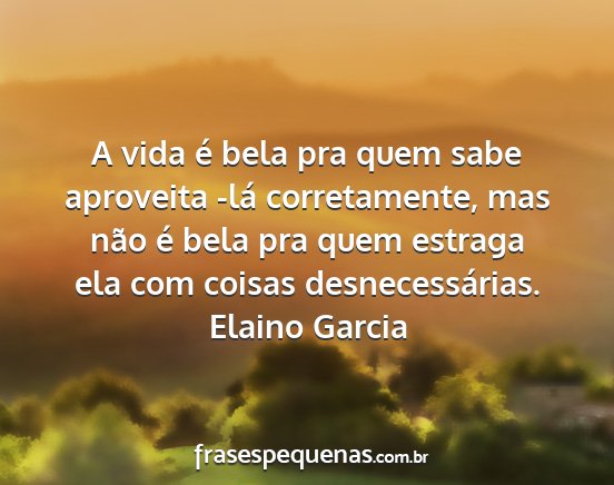 Elaino Garcia - A vida é bela pra quem sabe aproveita -lá...