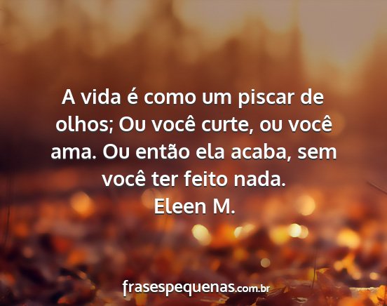 Eleen M. - A vida é como um piscar de olhos; Ou você...