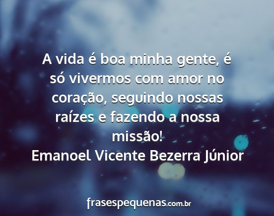 Emanoel Vicente Bezerra Júnior - A vida é boa minha gente, é só vivermos com...