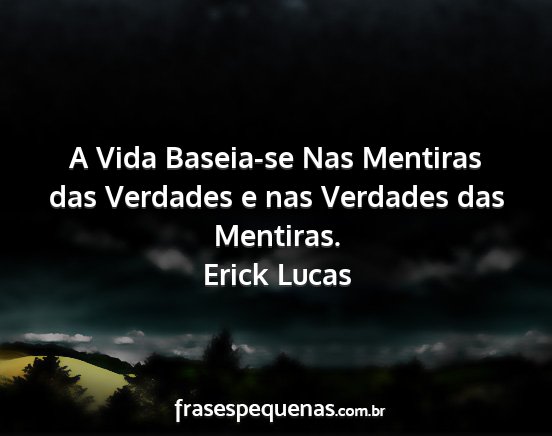 Erick Lucas - A Vida Baseia-se Nas Mentiras das Verdades e nas...