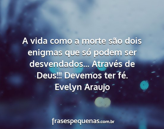 Evelyn Araujo - A vida como a morte são dois enigmas que só...