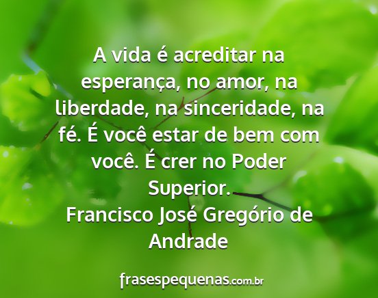 Francisco José Gregório de Andrade - A vida é acreditar na esperança, no amor, na...