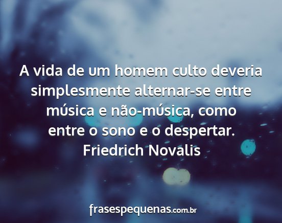 Friedrich Novalis - A vida de um homem culto deveria simplesmente...