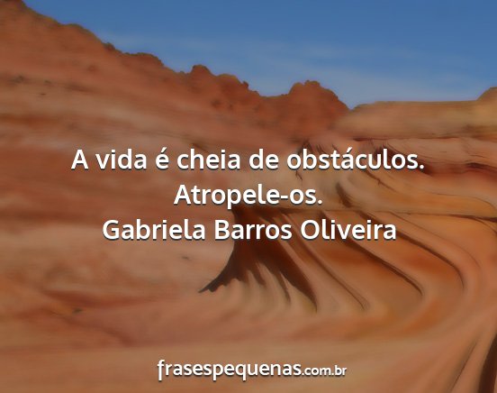 Gabriela Barros Oliveira - A vida é cheia de obstáculos. Atropele-os....