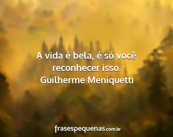 Guilherme Meniquetti - A vida é bela, é só você reconhecer isso....