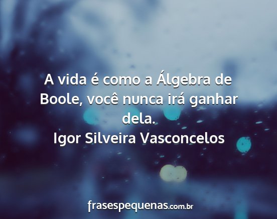 Igor Silveira Vasconcelos - A vida é como a Álgebra de Boole, você nunca...
