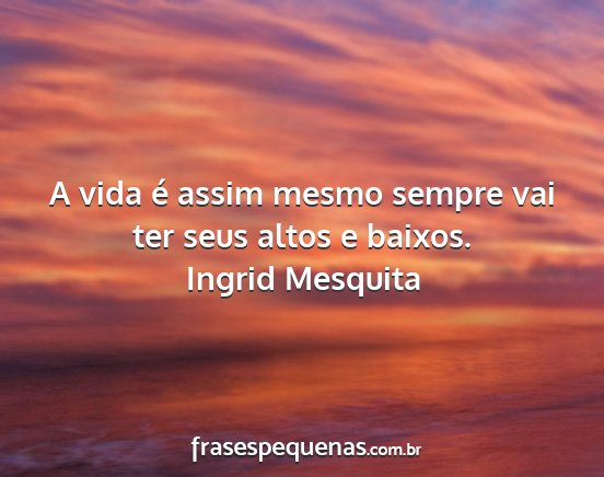 Ingrid Mesquita - A vida é assim mesmo sempre vai ter seus altos e...