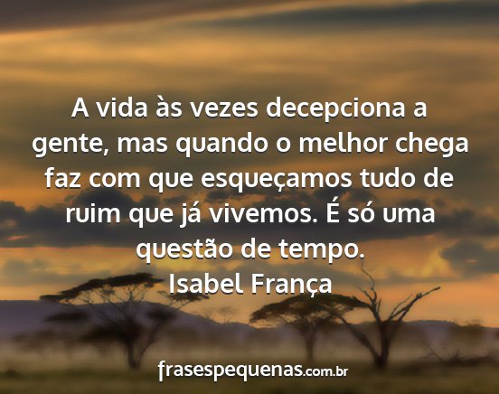 Isabel França - A vida às vezes decepciona a gente, mas quando o...