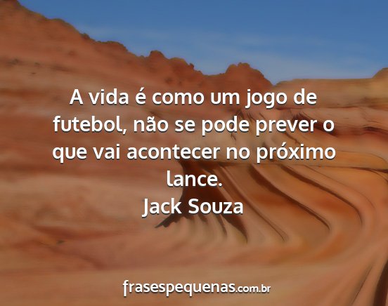 Jack Souza - A vida é como um jogo de futebol, não se pode...