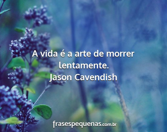 Jason Cavendish - A vida é a arte de morrer lentamente....