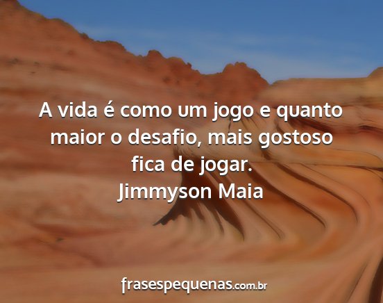 Jimmyson Maia - A vida é como um jogo e quanto maior o desafio,...